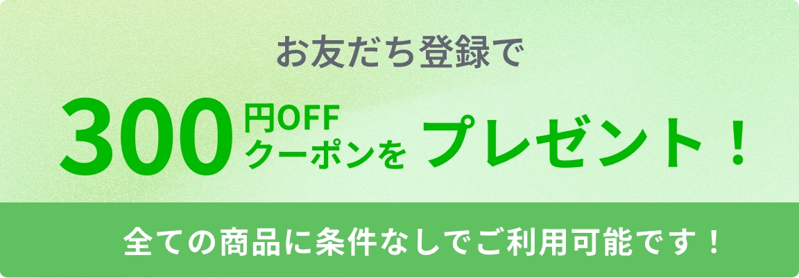 お友達登録で300円OFFクーポンプレゼント